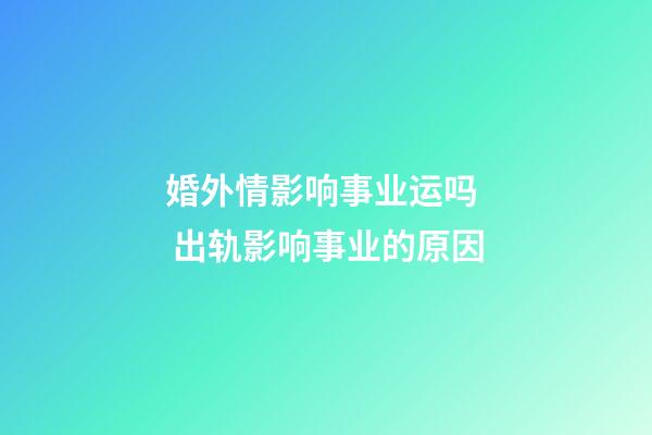 婚外情影响事业运吗  出轨影响事业的原因